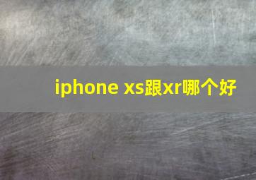 iphone xs跟xr哪个好